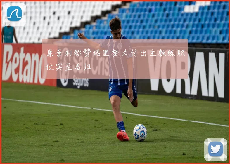 康奈利称赞诺里努力付出主教练职位实至名归